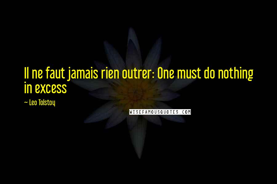 Leo Tolstoy Quotes: Il ne faut jamais rien outrer: One must do nothing in excess