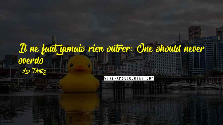 Leo Tolstoy Quotes: Il ne faut jamais rien outrer: One should never overdo