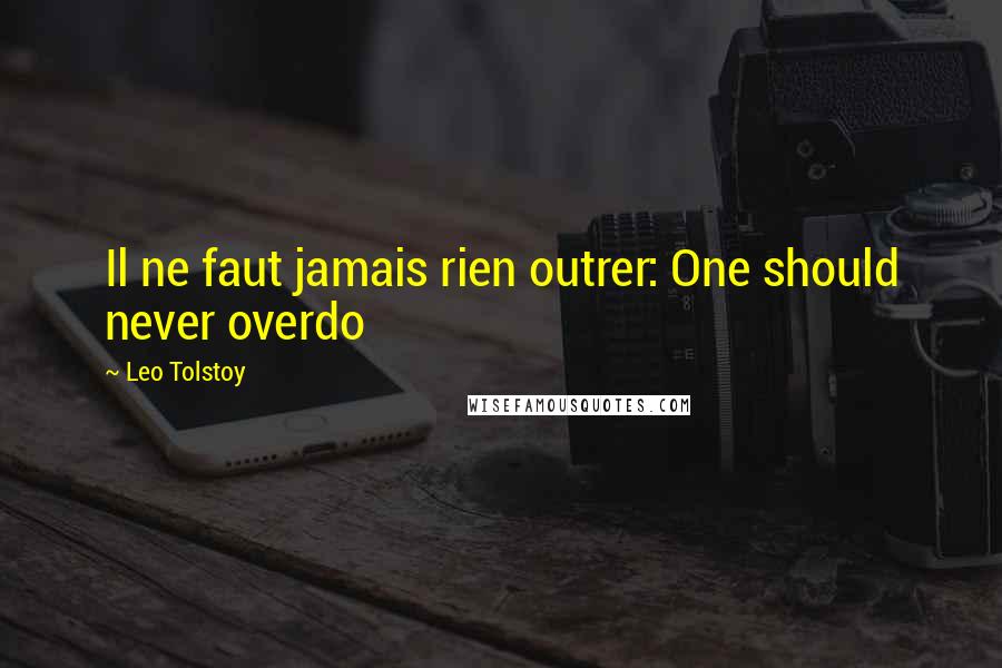 Leo Tolstoy Quotes: Il ne faut jamais rien outrer: One should never overdo