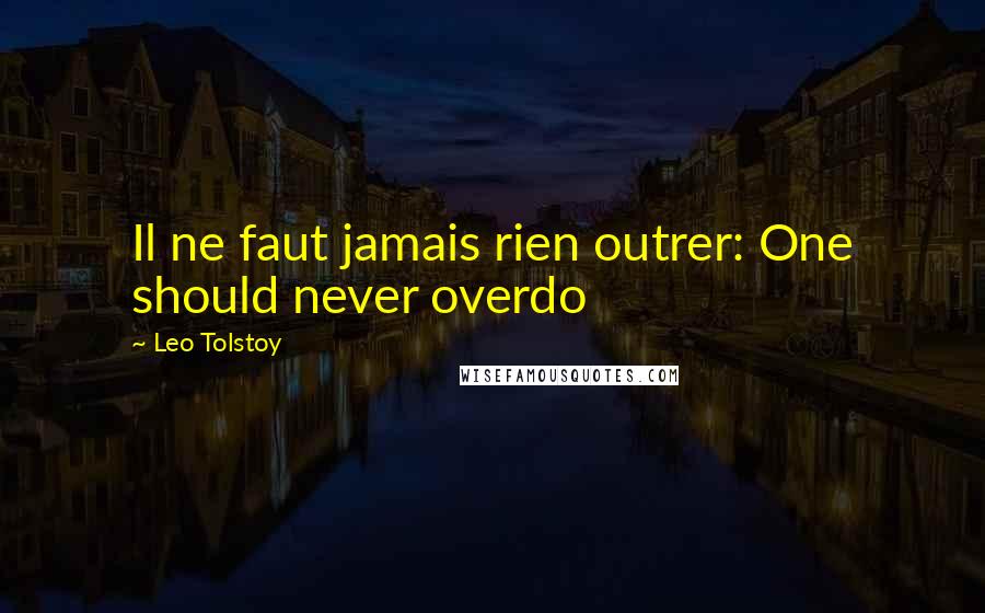 Leo Tolstoy Quotes: Il ne faut jamais rien outrer: One should never overdo