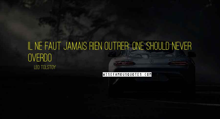 Leo Tolstoy Quotes: Il ne faut jamais rien outrer: One should never overdo