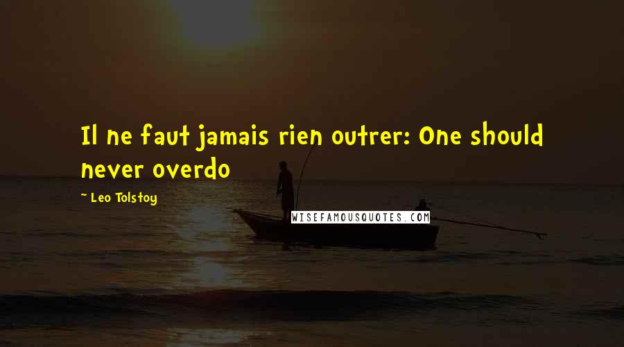 Leo Tolstoy Quotes: Il ne faut jamais rien outrer: One should never overdo