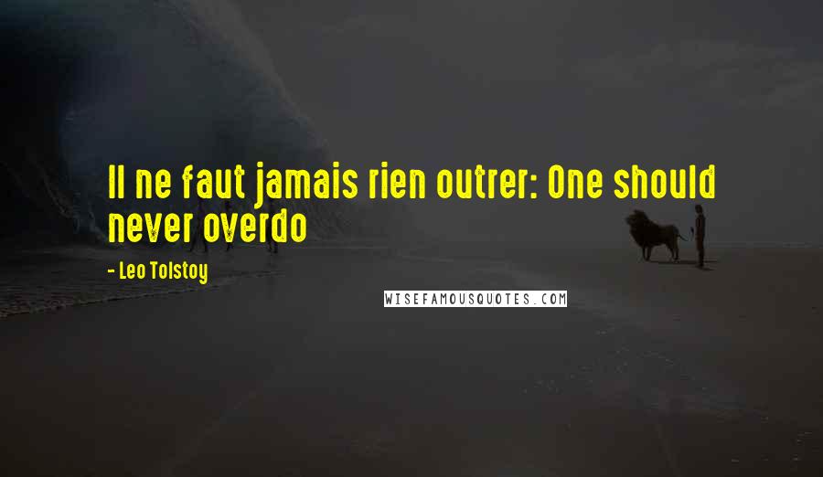 Leo Tolstoy Quotes: Il ne faut jamais rien outrer: One should never overdo