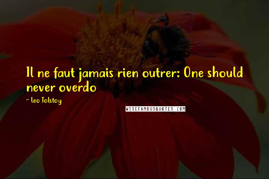 Leo Tolstoy Quotes: Il ne faut jamais rien outrer: One should never overdo