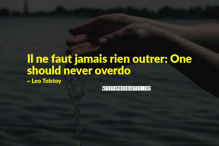 Leo Tolstoy Quotes: Il ne faut jamais rien outrer: One should never overdo