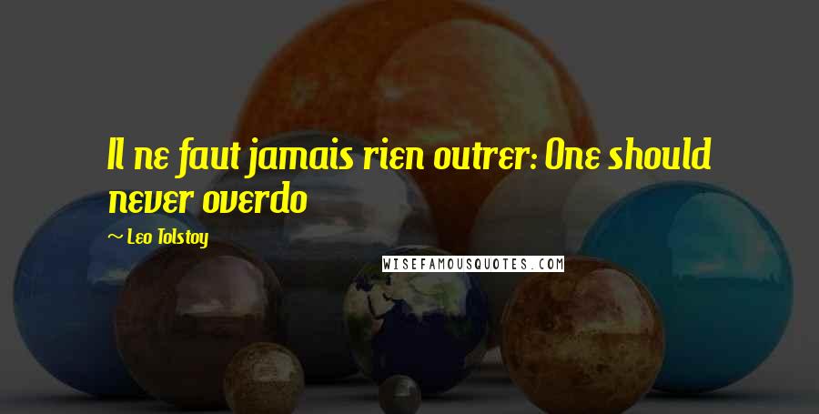 Leo Tolstoy Quotes: Il ne faut jamais rien outrer: One should never overdo