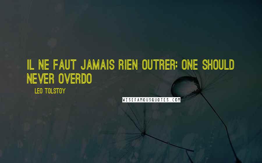 Leo Tolstoy Quotes: Il ne faut jamais rien outrer: One should never overdo