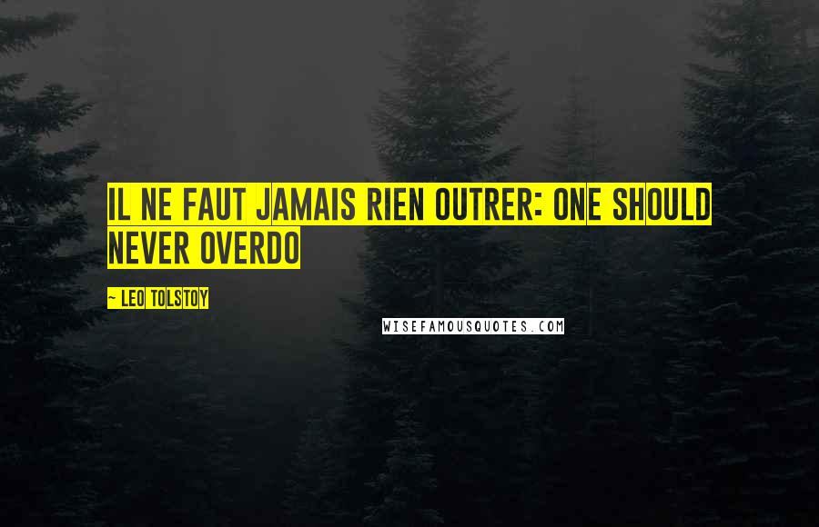 Leo Tolstoy Quotes: Il ne faut jamais rien outrer: One should never overdo