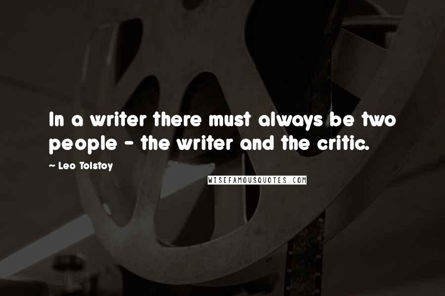 Leo Tolstoy Quotes: In a writer there must always be two people - the writer and the critic.