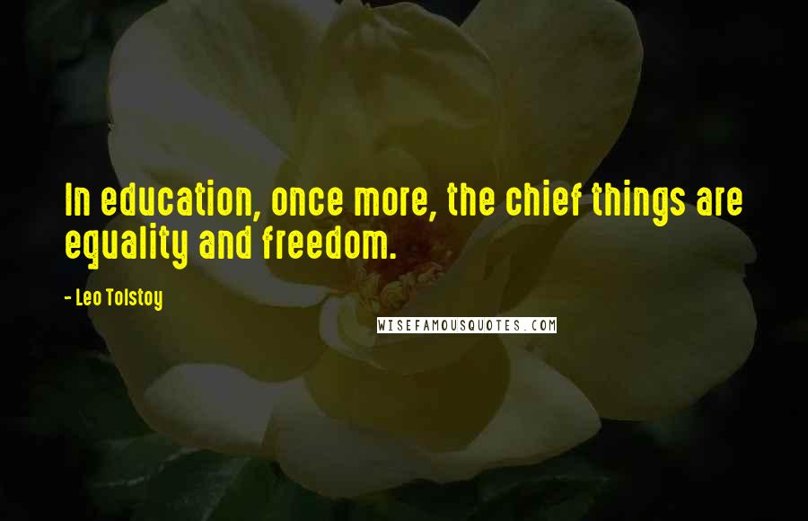 Leo Tolstoy Quotes: In education, once more, the chief things are equality and freedom.