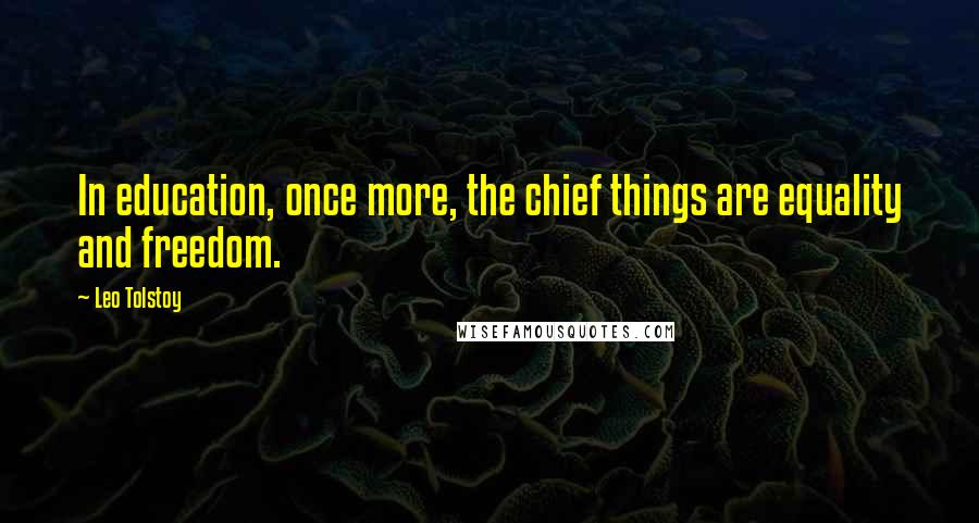 Leo Tolstoy Quotes: In education, once more, the chief things are equality and freedom.