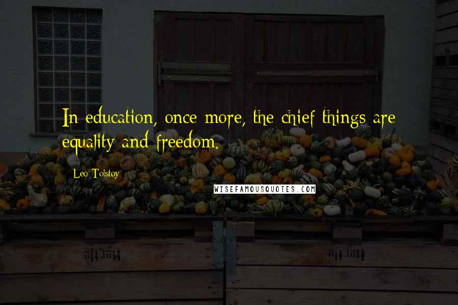 Leo Tolstoy Quotes: In education, once more, the chief things are equality and freedom.