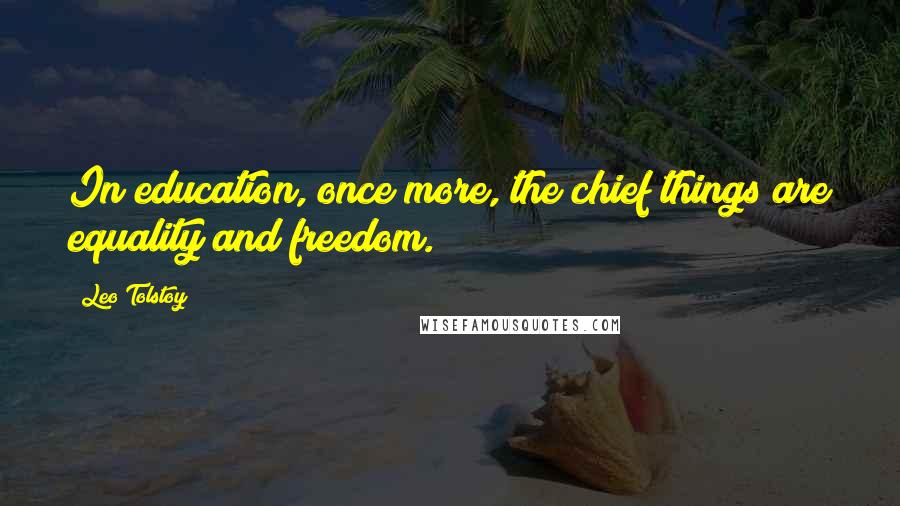 Leo Tolstoy Quotes: In education, once more, the chief things are equality and freedom.
