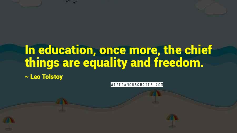 Leo Tolstoy Quotes: In education, once more, the chief things are equality and freedom.