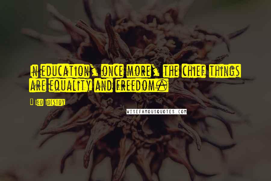 Leo Tolstoy Quotes: In education, once more, the chief things are equality and freedom.