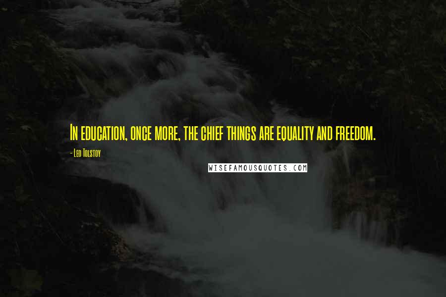 Leo Tolstoy Quotes: In education, once more, the chief things are equality and freedom.