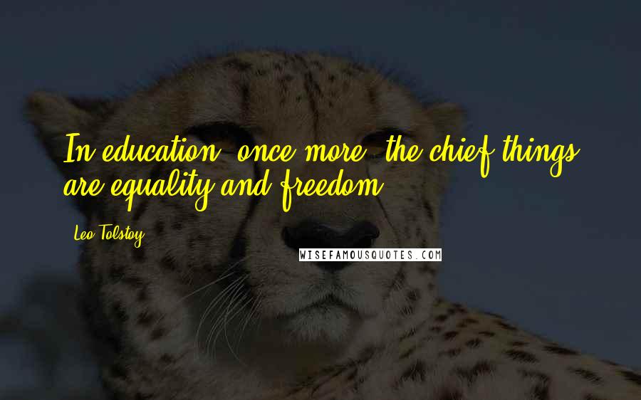 Leo Tolstoy Quotes: In education, once more, the chief things are equality and freedom.