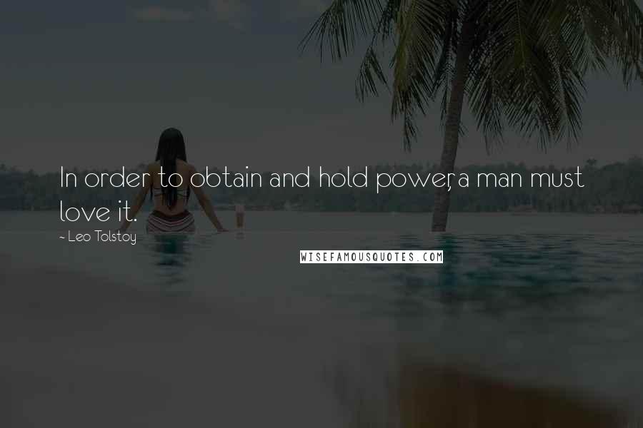 Leo Tolstoy Quotes: In order to obtain and hold power, a man must love it.