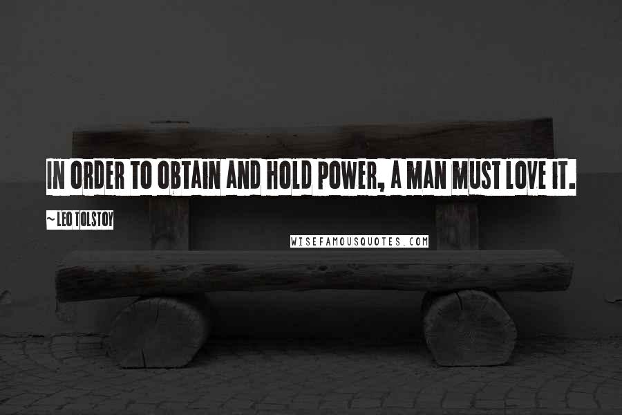 Leo Tolstoy Quotes: In order to obtain and hold power, a man must love it.