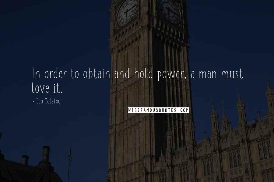 Leo Tolstoy Quotes: In order to obtain and hold power, a man must love it.