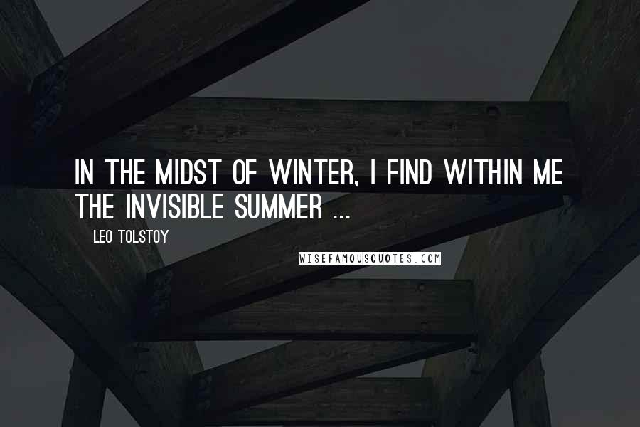 Leo Tolstoy Quotes: In the midst of winter, I find within me the invisible summer ...