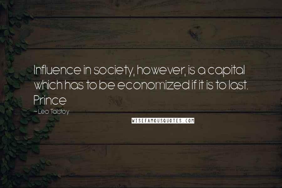 Leo Tolstoy Quotes: Influence in society, however, is a capital which has to be economized if it is to last. Prince