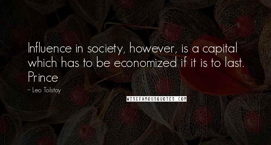 Leo Tolstoy Quotes: Influence in society, however, is a capital which has to be economized if it is to last. Prince