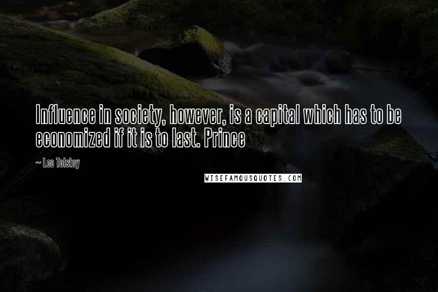 Leo Tolstoy Quotes: Influence in society, however, is a capital which has to be economized if it is to last. Prince