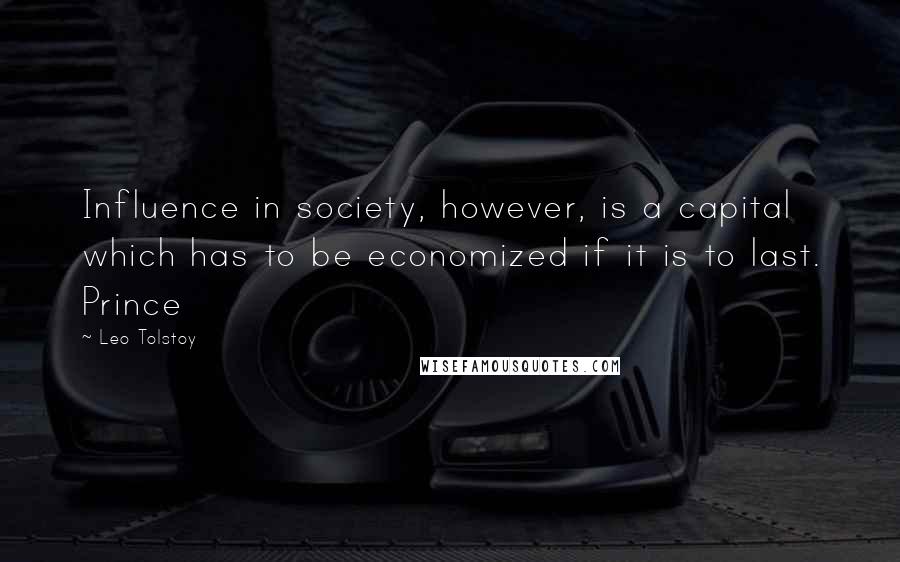 Leo Tolstoy Quotes: Influence in society, however, is a capital which has to be economized if it is to last. Prince