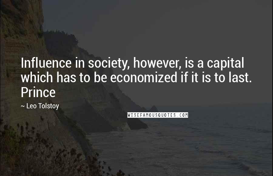 Leo Tolstoy Quotes: Influence in society, however, is a capital which has to be economized if it is to last. Prince