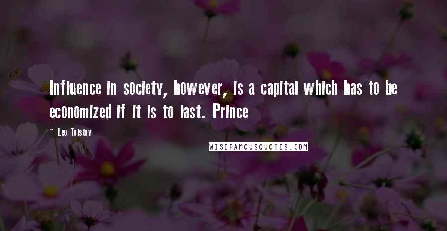 Leo Tolstoy Quotes: Influence in society, however, is a capital which has to be economized if it is to last. Prince