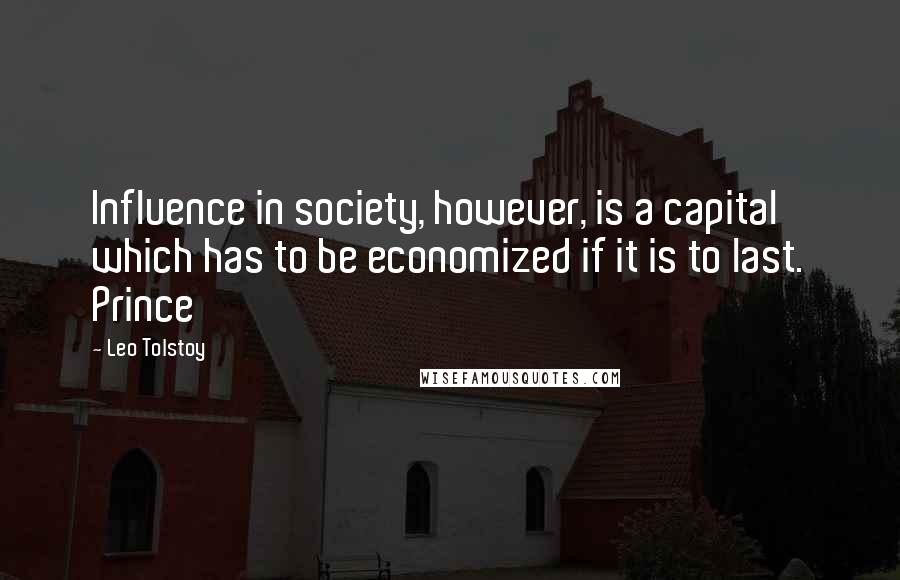 Leo Tolstoy Quotes: Influence in society, however, is a capital which has to be economized if it is to last. Prince
