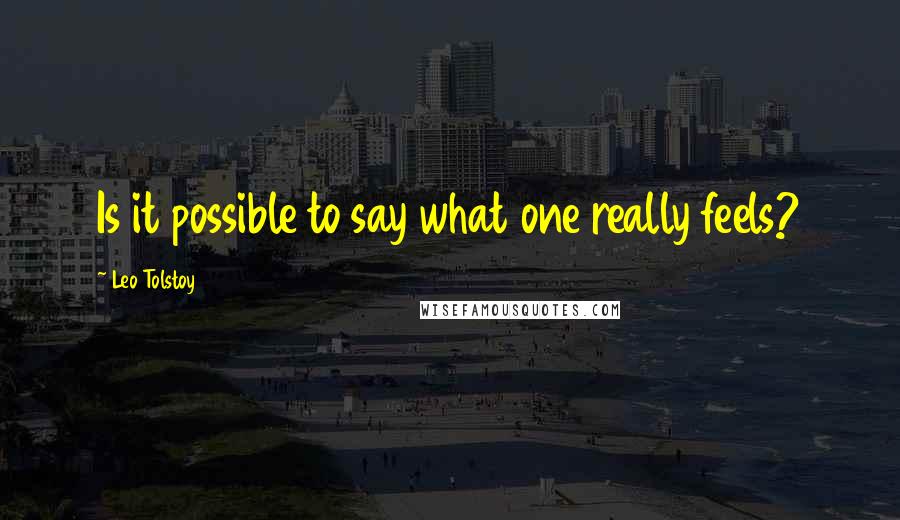 Leo Tolstoy Quotes: Is it possible to say what one really feels?