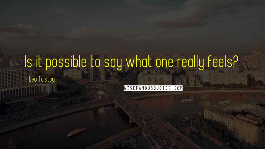 Leo Tolstoy Quotes: Is it possible to say what one really feels?