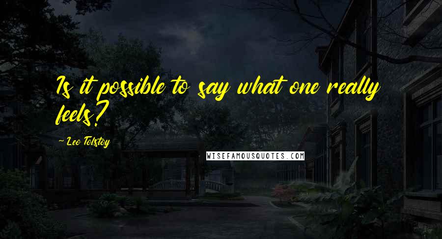 Leo Tolstoy Quotes: Is it possible to say what one really feels?