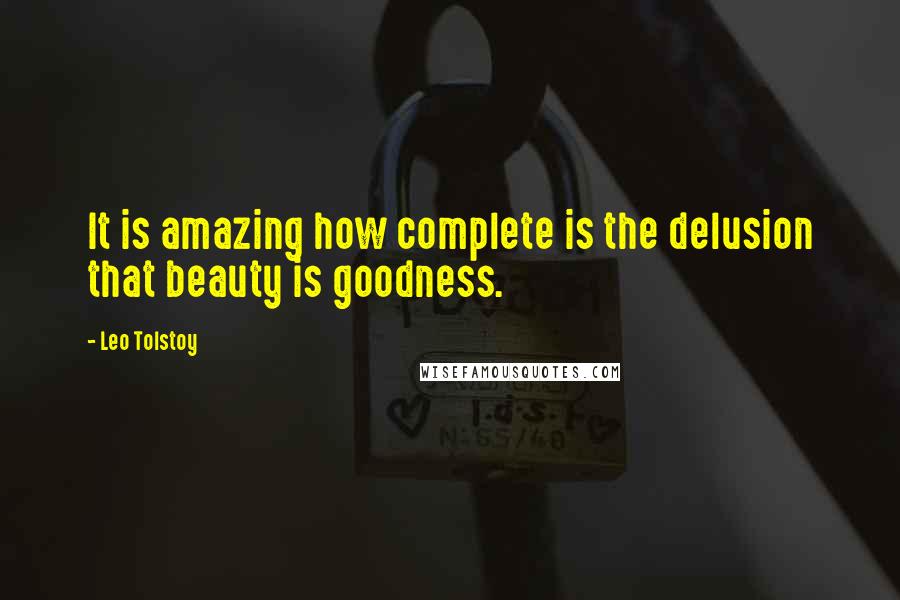 Leo Tolstoy Quotes: It is amazing how complete is the delusion that beauty is goodness.