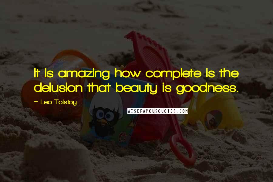 Leo Tolstoy Quotes: It is amazing how complete is the delusion that beauty is goodness.