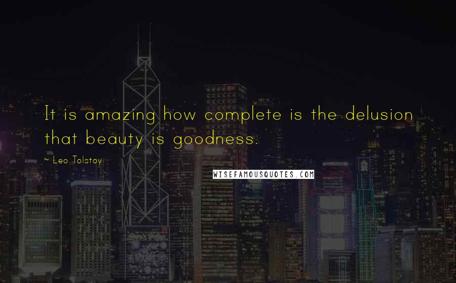 Leo Tolstoy Quotes: It is amazing how complete is the delusion that beauty is goodness.