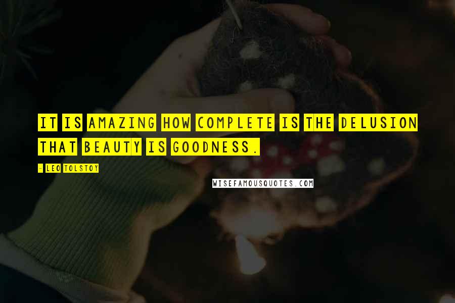 Leo Tolstoy Quotes: It is amazing how complete is the delusion that beauty is goodness.