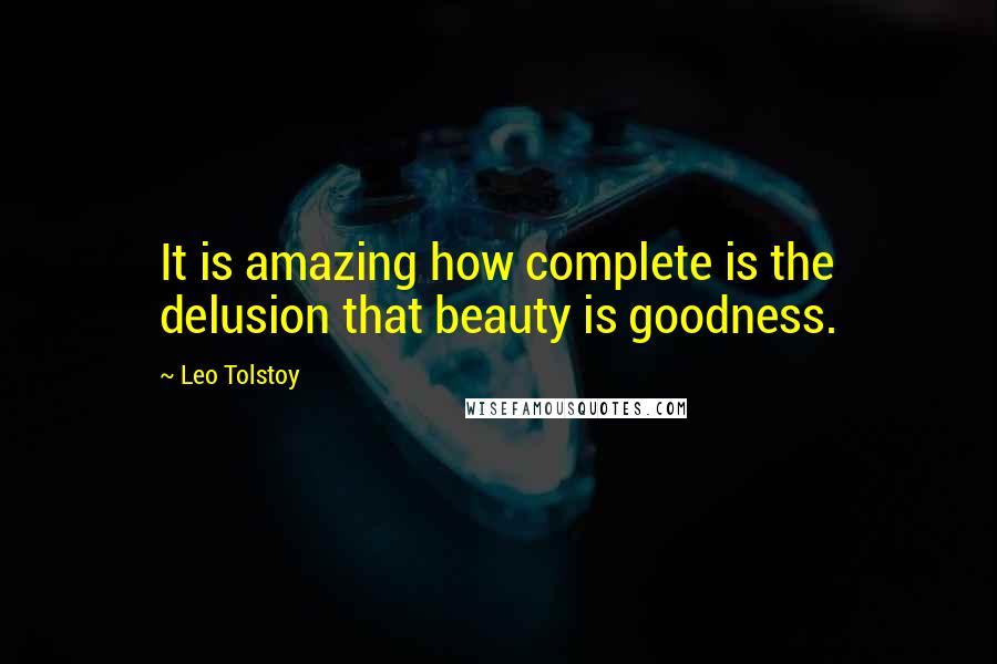 Leo Tolstoy Quotes: It is amazing how complete is the delusion that beauty is goodness.