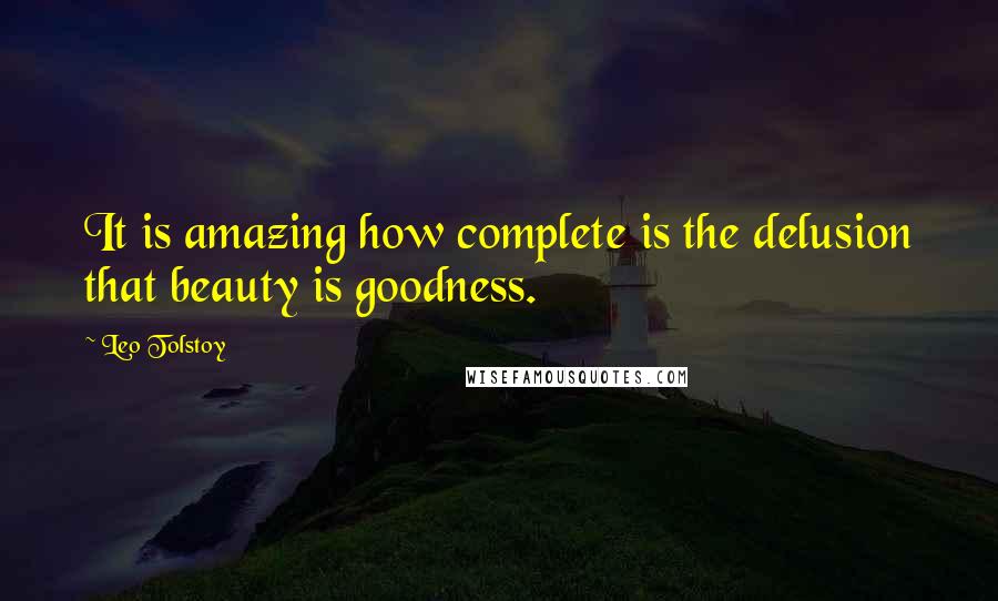Leo Tolstoy Quotes: It is amazing how complete is the delusion that beauty is goodness.
