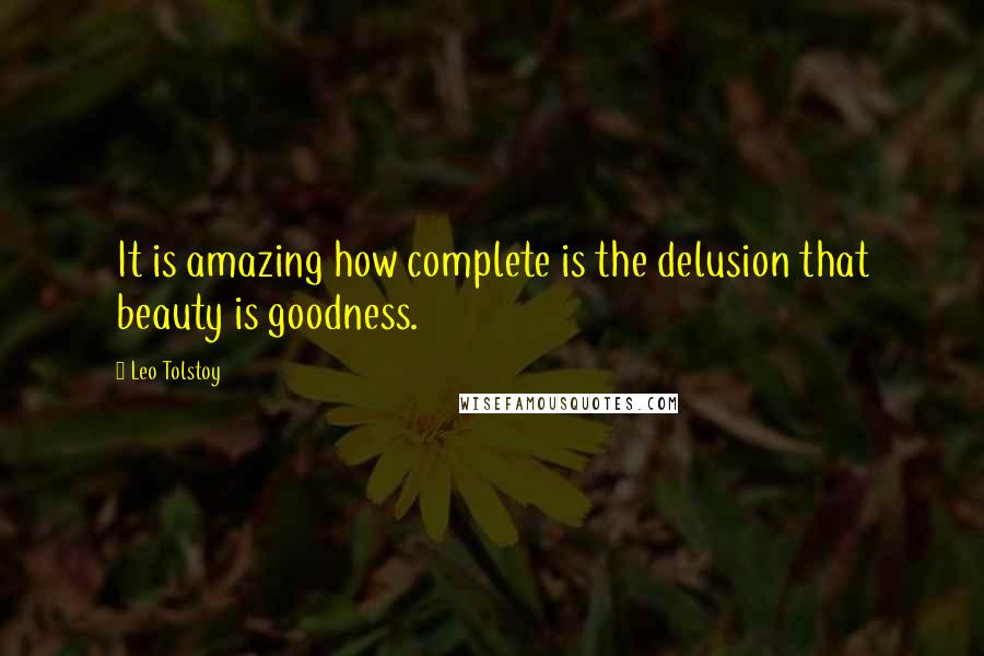 Leo Tolstoy Quotes: It is amazing how complete is the delusion that beauty is goodness.