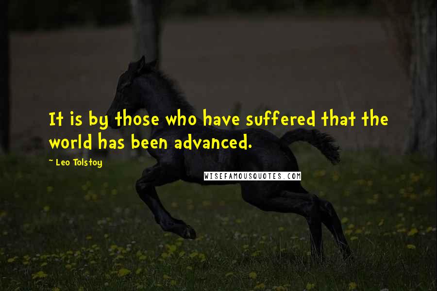 Leo Tolstoy Quotes: It is by those who have suffered that the world has been advanced.