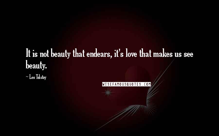 Leo Tolstoy Quotes: It is not beauty that endears, it's love that makes us see beauty.
