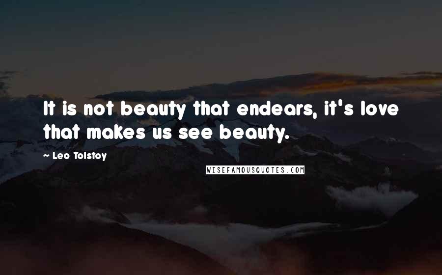 Leo Tolstoy Quotes: It is not beauty that endears, it's love that makes us see beauty.