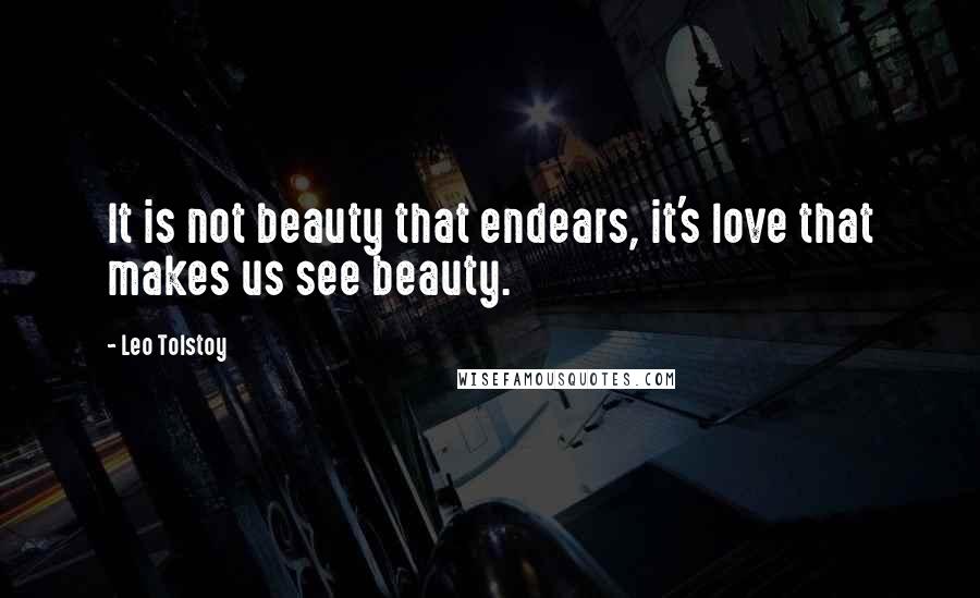 Leo Tolstoy Quotes: It is not beauty that endears, it's love that makes us see beauty.