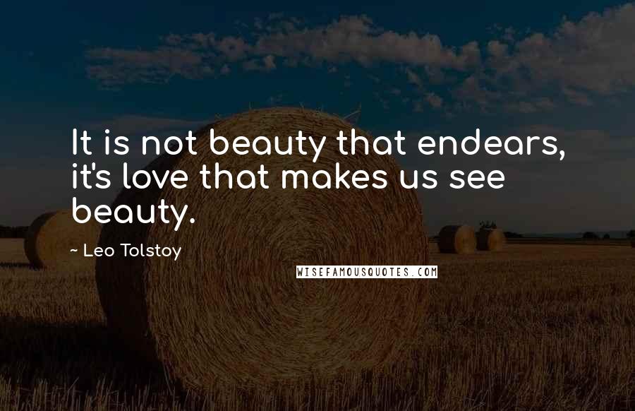 Leo Tolstoy Quotes: It is not beauty that endears, it's love that makes us see beauty.