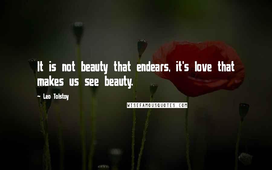 Leo Tolstoy Quotes: It is not beauty that endears, it's love that makes us see beauty.