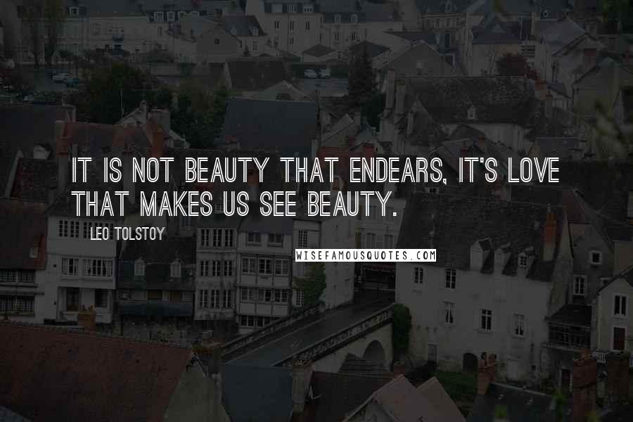 Leo Tolstoy Quotes: It is not beauty that endears, it's love that makes us see beauty.