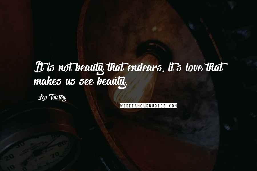 Leo Tolstoy Quotes: It is not beauty that endears, it's love that makes us see beauty.